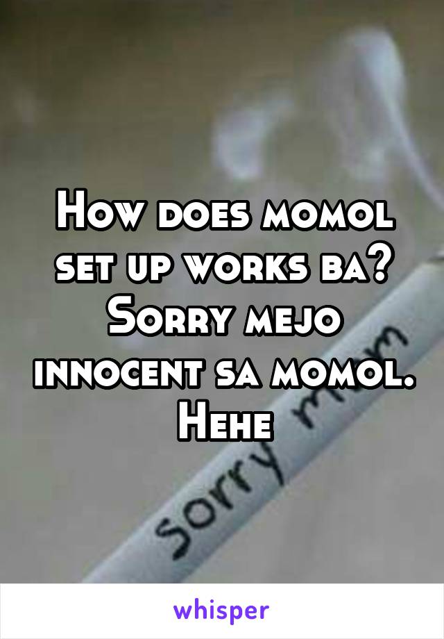 How does momol set up works ba?
Sorry mejo innocent sa momol. Hehe