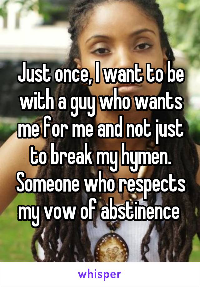Just once, I want to be with a guy who wants me for me and not just to break my hymen. Someone who respects my vow of abstinence 