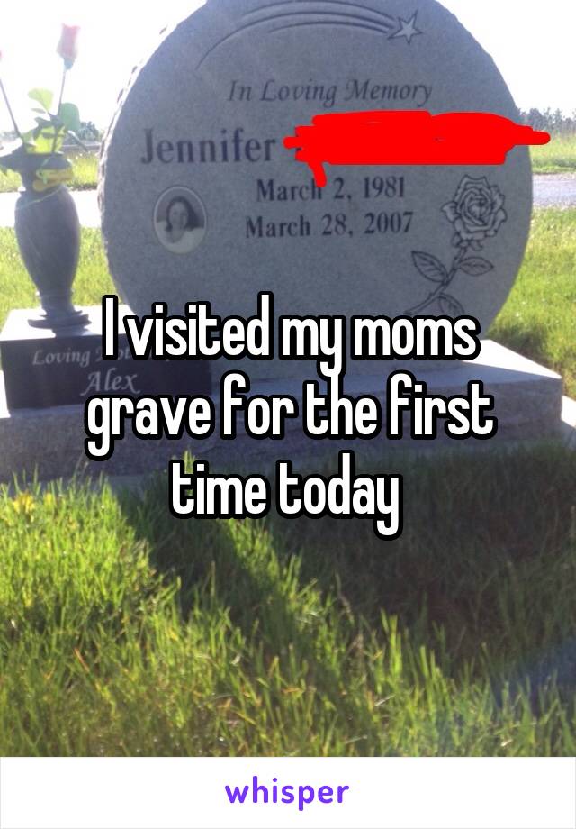 I visited my moms grave for the first time today 