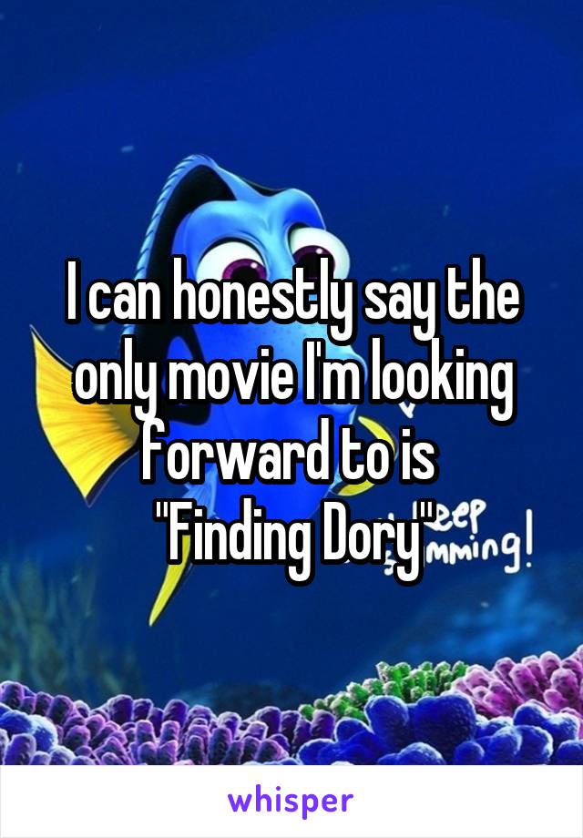 I can honestly say the only movie I'm looking forward to is 
"Finding Dory"