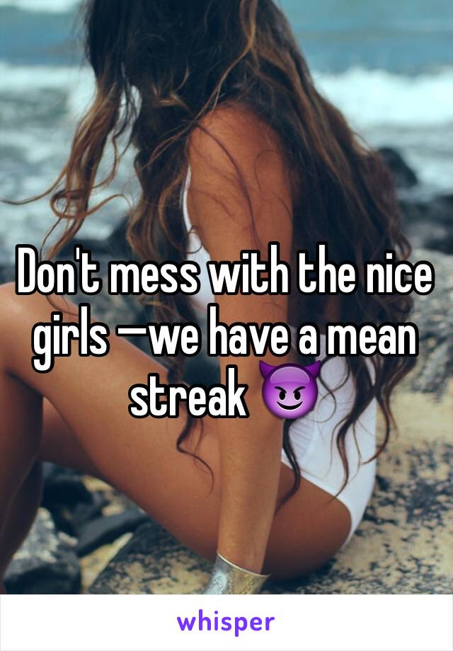 Don't mess with the nice girls —we have a mean streak 😈