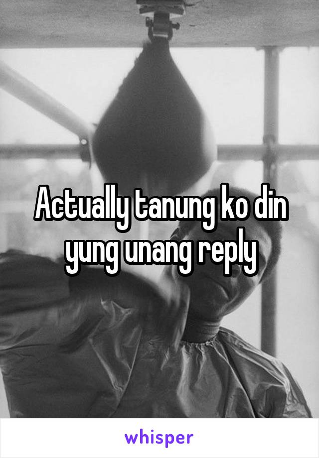 Actually tanung ko din yung unang reply