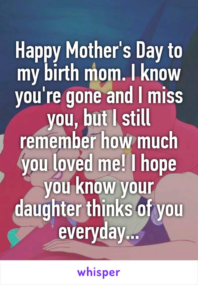 Happy Mother's Day to my birth mom. I know you're gone and I miss you, but I still remember how much you loved me! I hope you know your daughter thinks of you everyday...