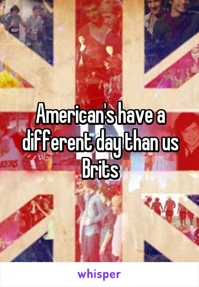 American's have a different day than us Brits