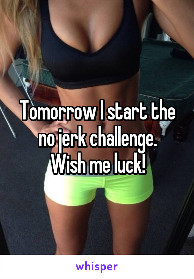 Tomorrow I start the no jerk challenge.
 Wish me luck! 