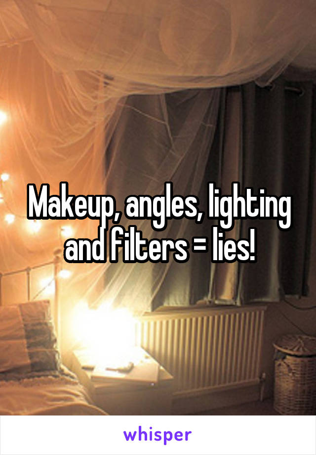 Makeup, angles, lighting and filters = lies!