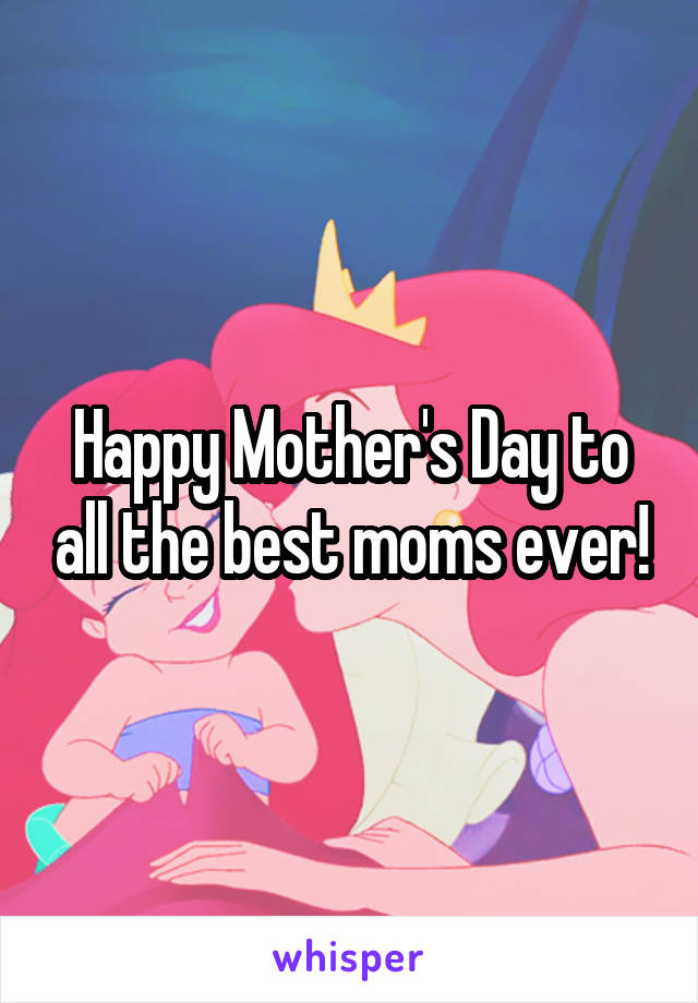 Happy Mother's Day to all the best moms ever!