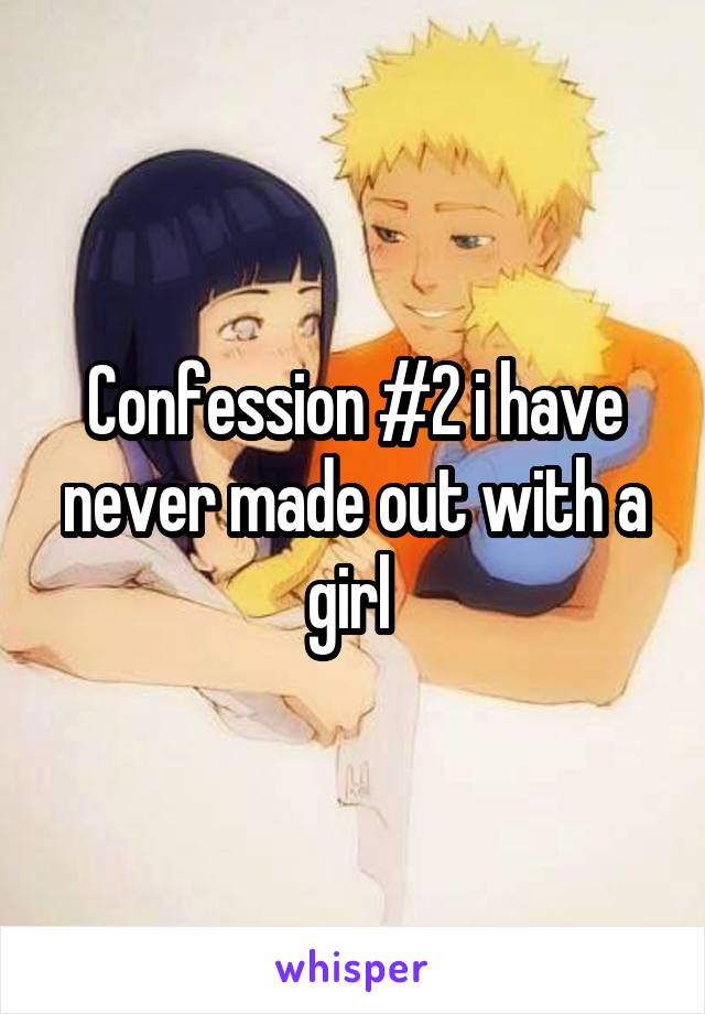 Confession #2 i have never made out with a girl 