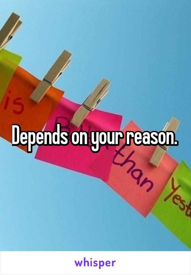 Depends on your reason. 
