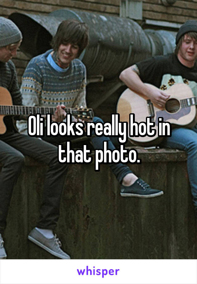 Oli looks really hot in that photo.