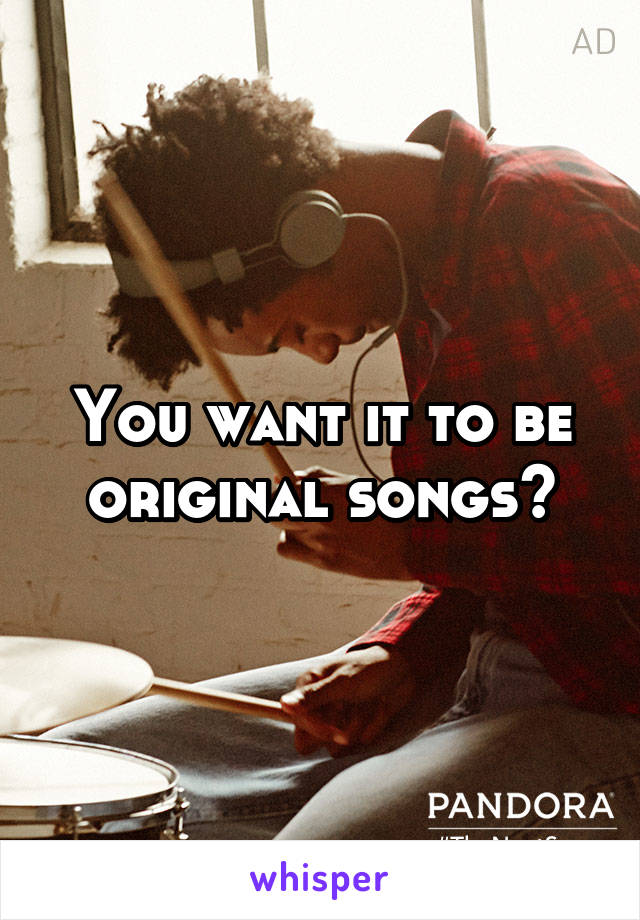 You want it to be original songs?