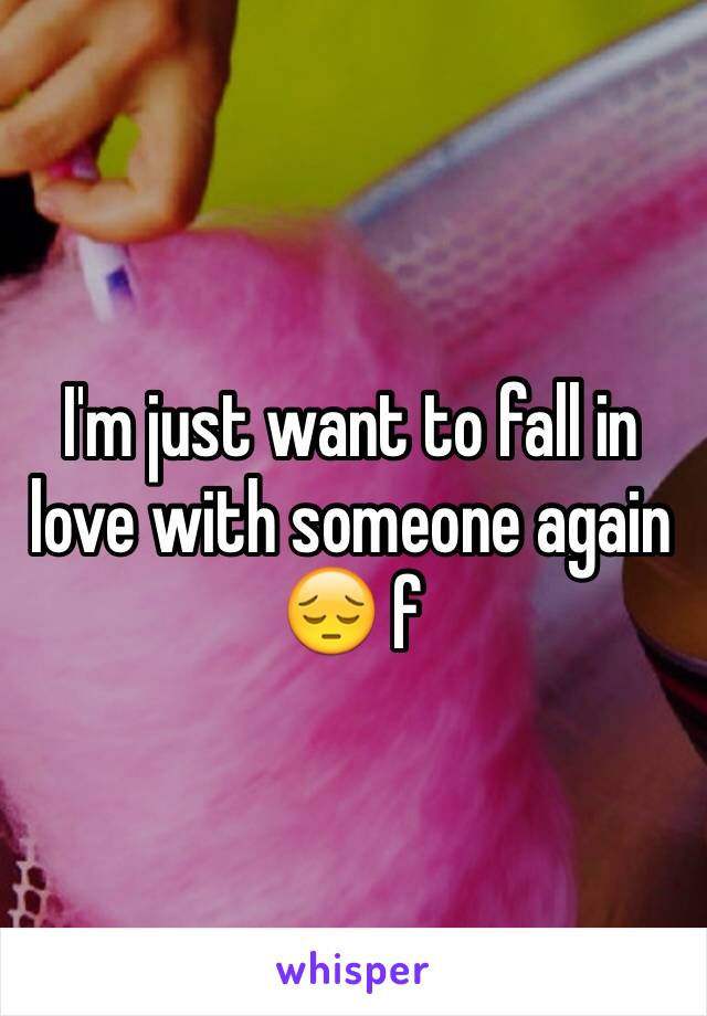 I'm just want to fall in love with someone again 😔 f