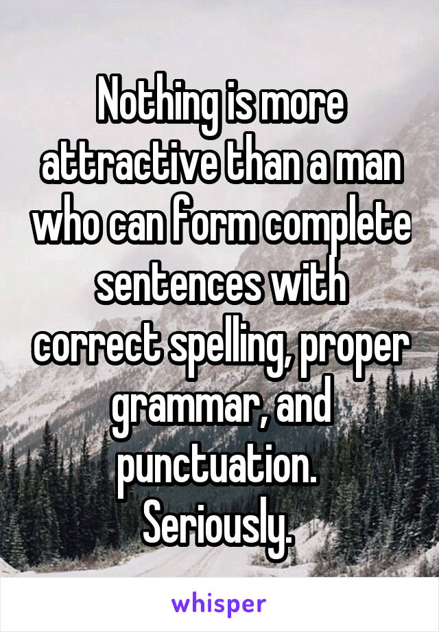 Nothing is more attractive than a man who can form complete sentences with correct spelling, proper grammar, and punctuation. 
Seriously. 