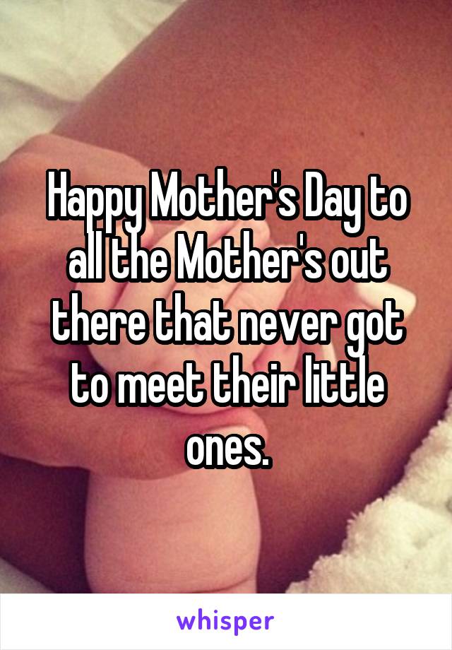 Happy Mother's Day to all the Mother's out there that never got to meet their little ones.