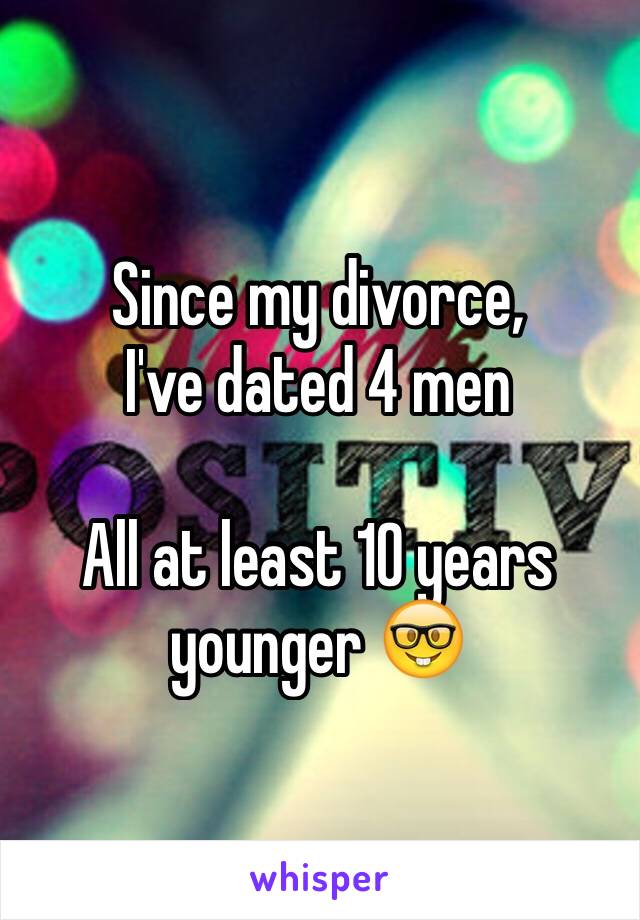 Since my divorce, 
I've dated 4 men 

All at least 10 years younger 🤓