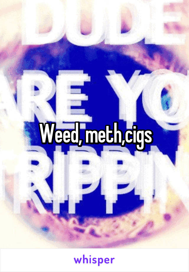 Weed, meth,cigs