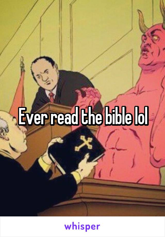 Ever read the bible lol