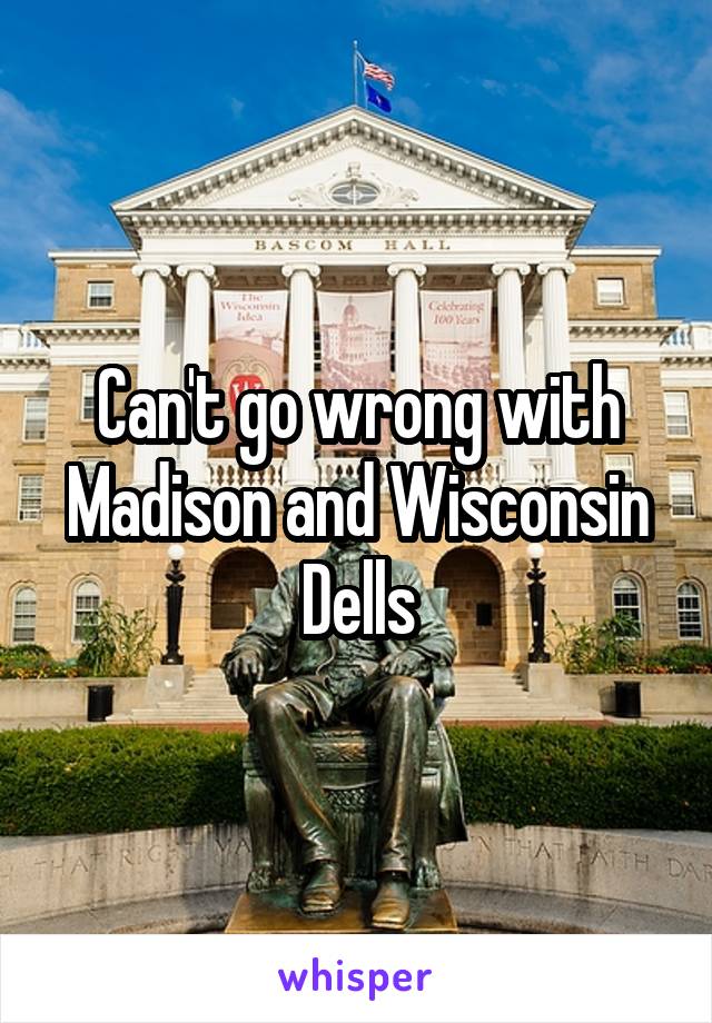 Can't go wrong with Madison and Wisconsin Dells
