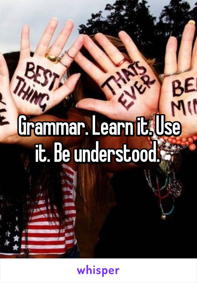 Grammar. Learn it. Use it. Be understood. 