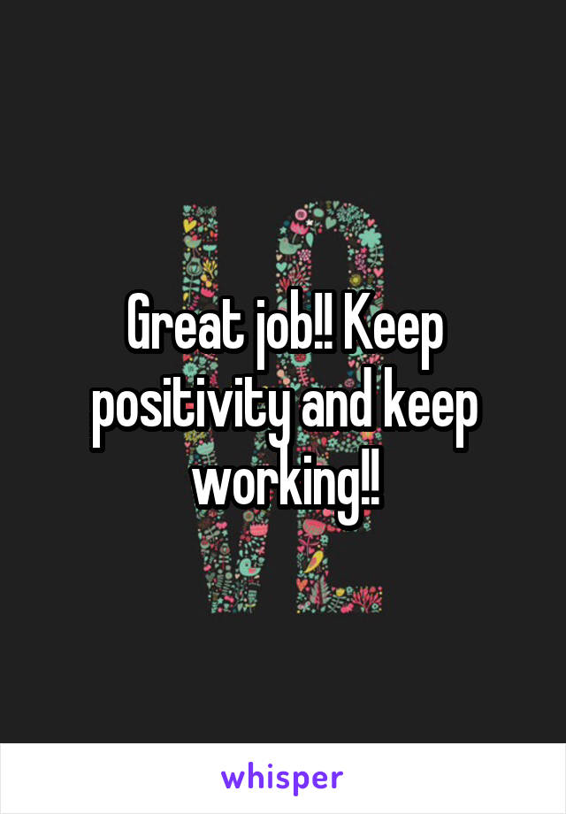 Great job!! Keep positivity and keep working!!