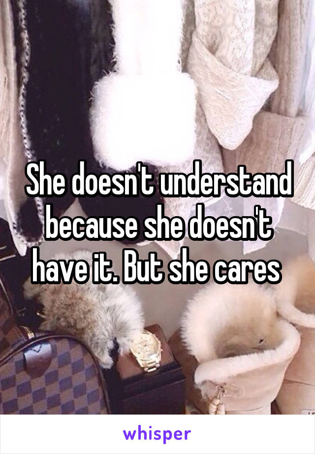 She doesn't understand because she doesn't have it. But she cares 