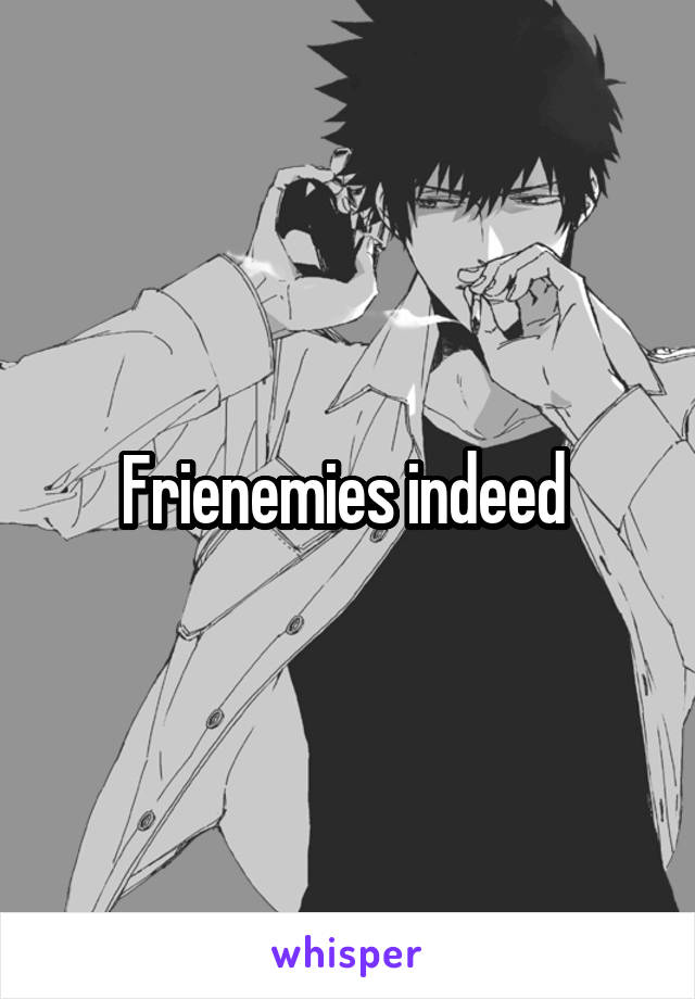 Frienemies indeed 