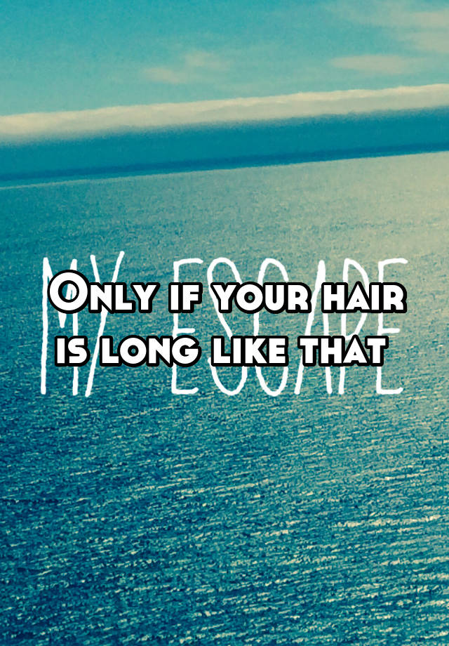 only-if-your-hair-is-long-like-that