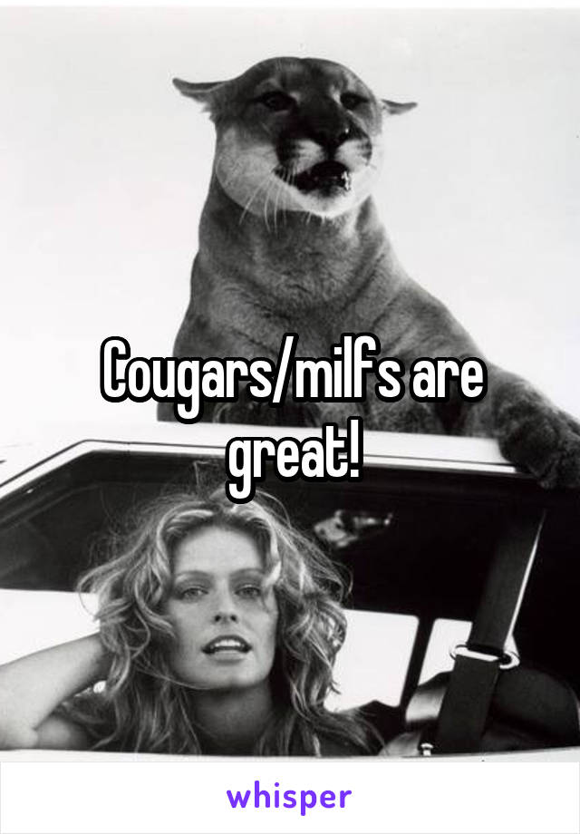 Cougars/milfs are great!