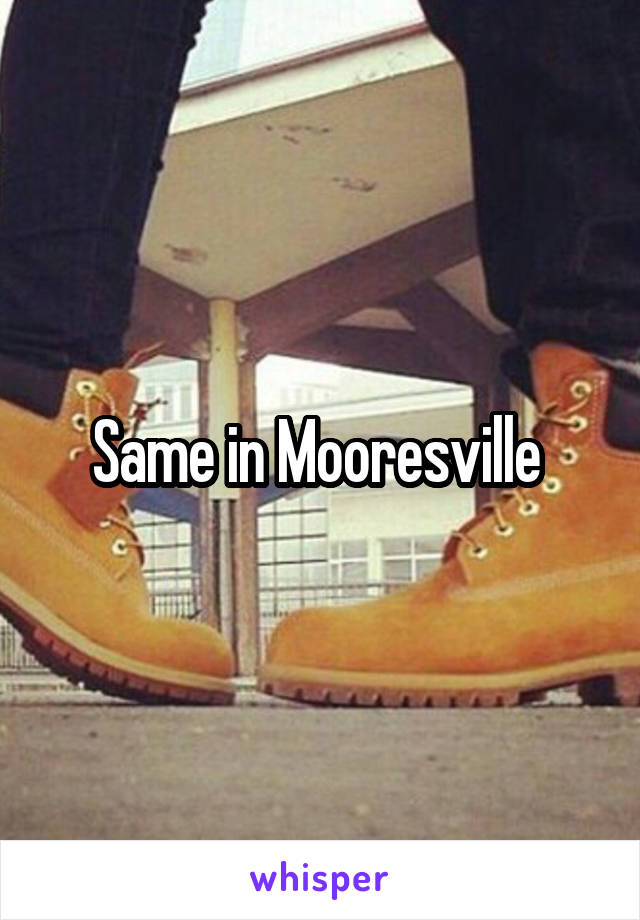 Same in Mooresville 
