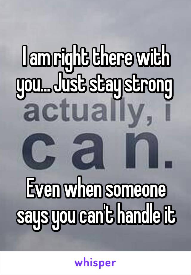 I am right there with you... Just stay strong 



Even when someone says you can't handle it