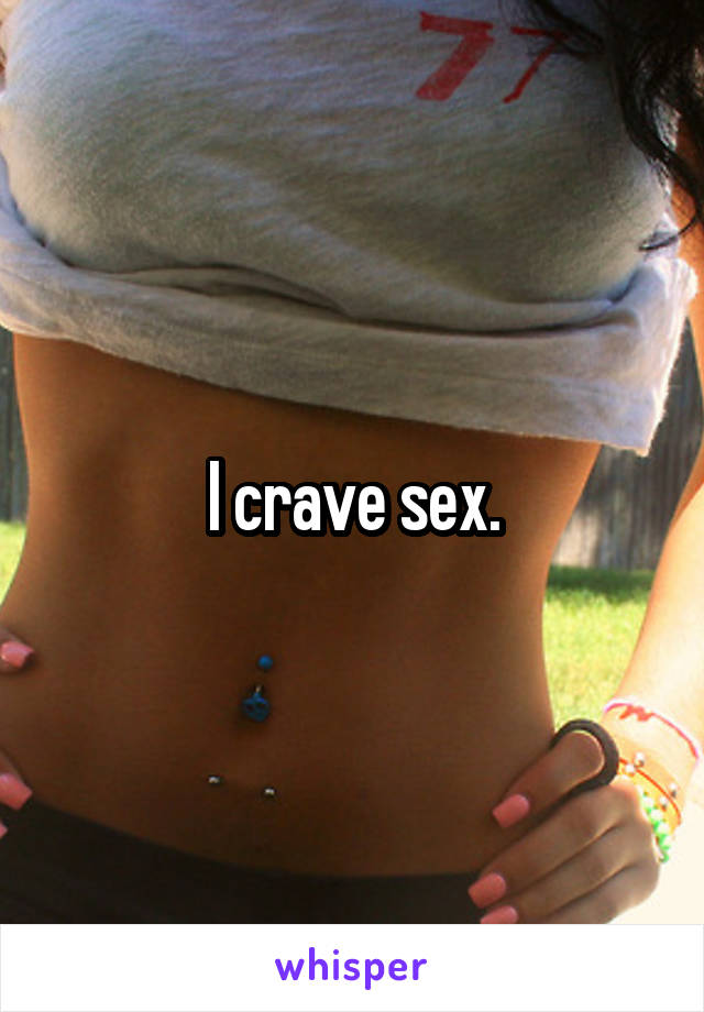 I crave sex.