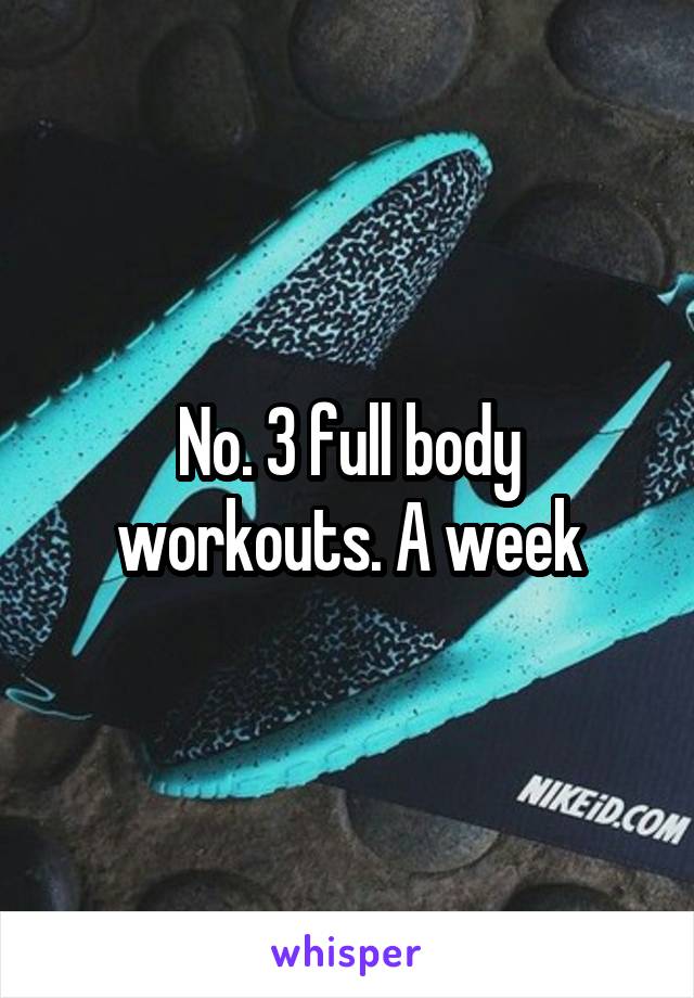 No. 3 full body workouts. A week