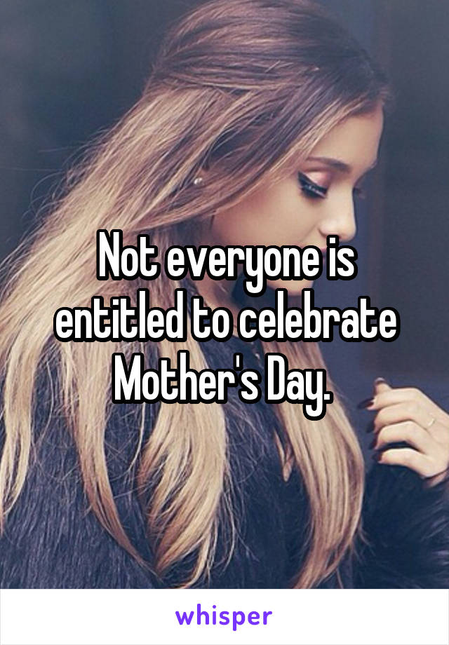 Not everyone is entitled to celebrate Mother's Day. 