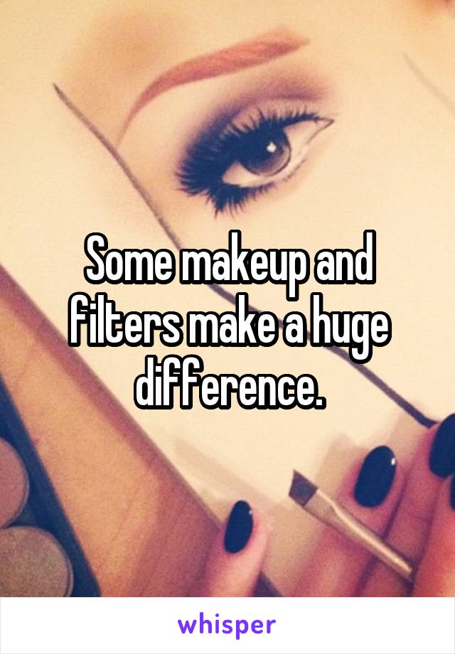 Some makeup and filters make a huge difference.