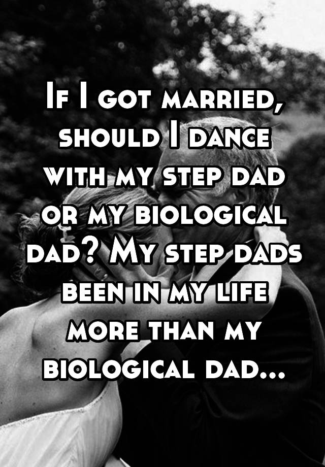 If I Got Married Should I Dance With My Step Dad Or My Biological Dad