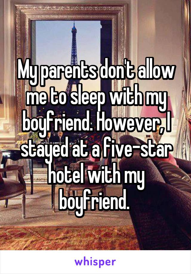 My parents don't allow me to sleep with my boyfriend. However, I stayed at a five-star hotel with my boyfriend. 