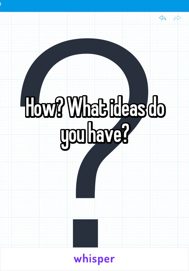 How? What ideas do you have?
