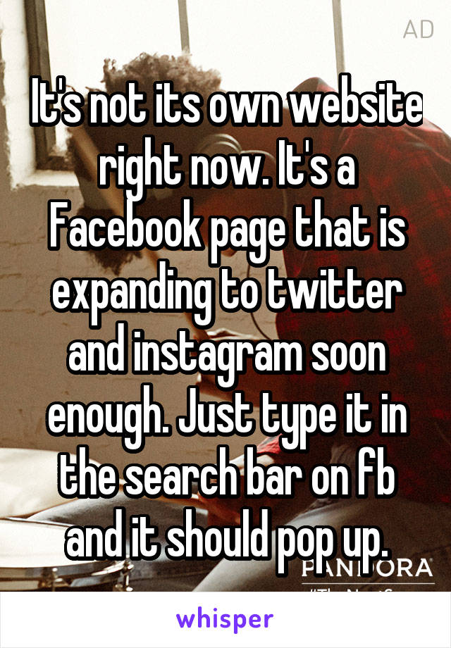 It's not its own website right now. It's a Facebook page that is expanding to twitter and instagram soon enough. Just type it in the search bar on fb and it should pop up.