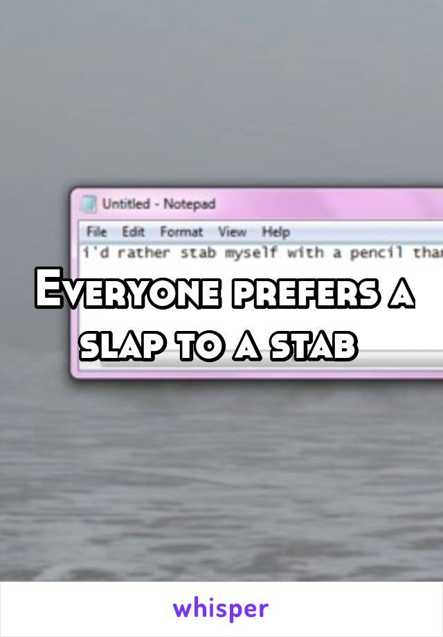 Everyone prefers a slap to a stab 