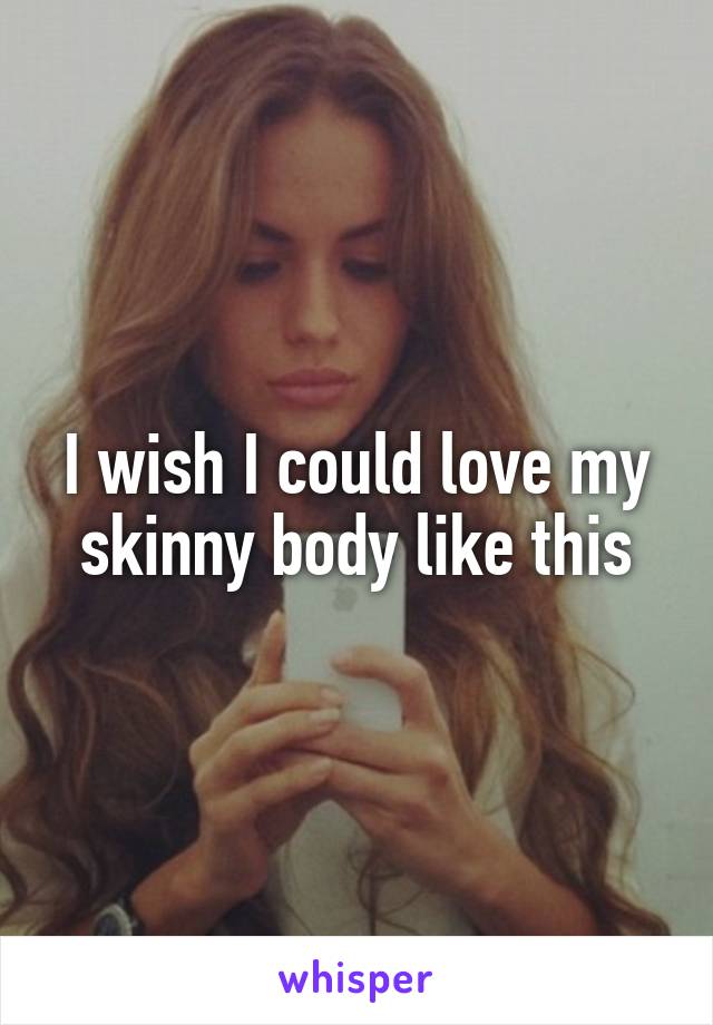 I wish I could love my skinny body like this