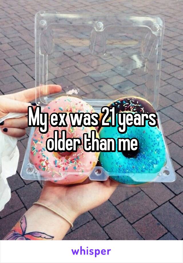 My ex was 21 years older than me