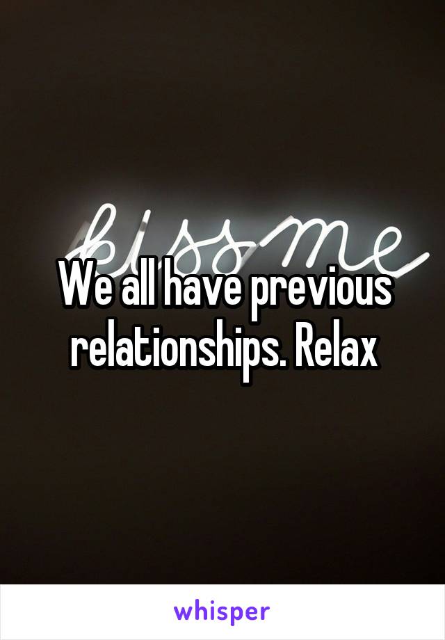 We all have previous relationships. Relax