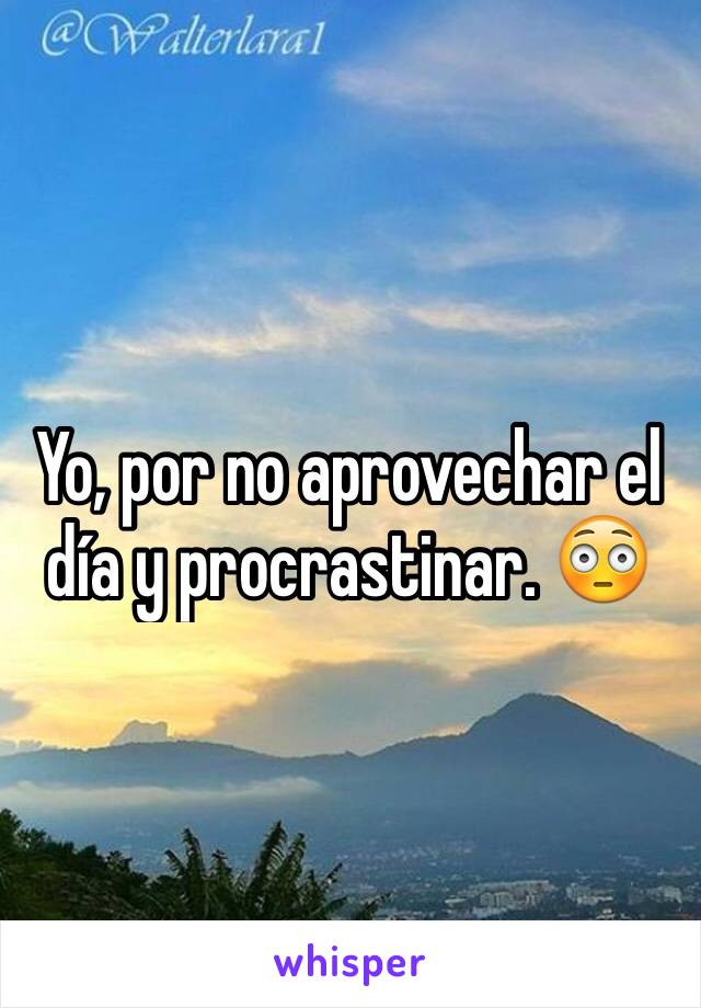 Yo, por no aprovechar el día y procrastinar. 😳