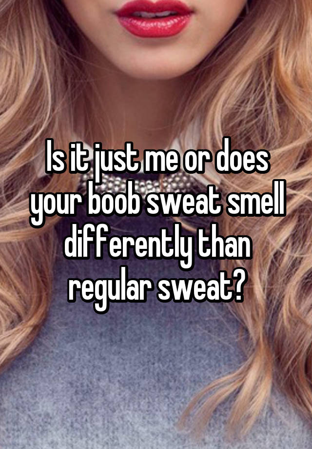 is-it-just-me-or-does-your-boob-sweat-smell-differently-than-regular-sweat