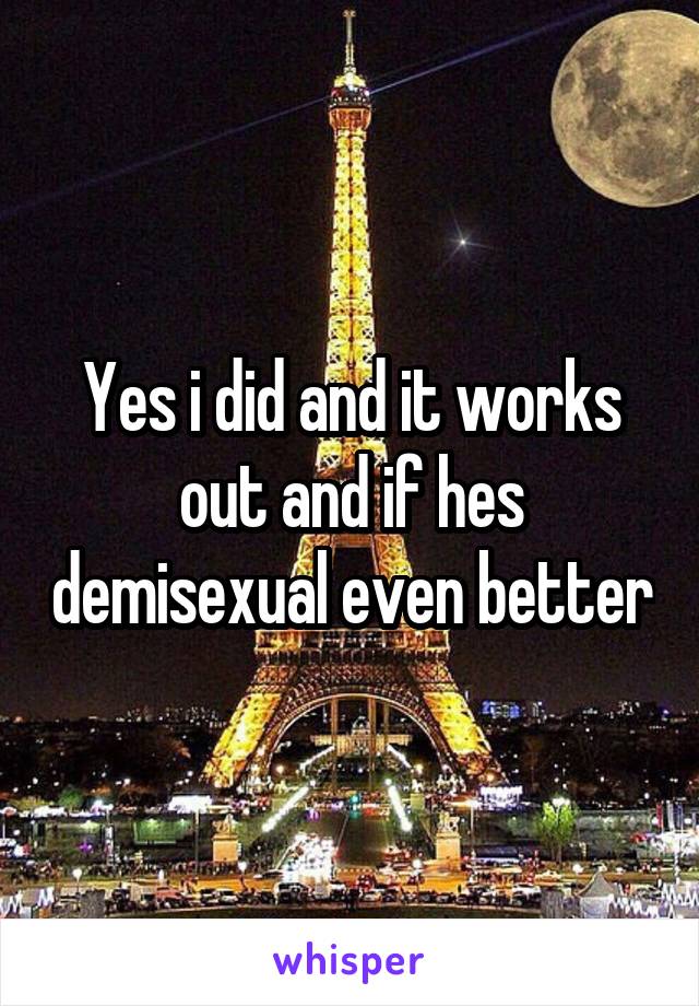Yes i did and it works out and if hes demisexual even better