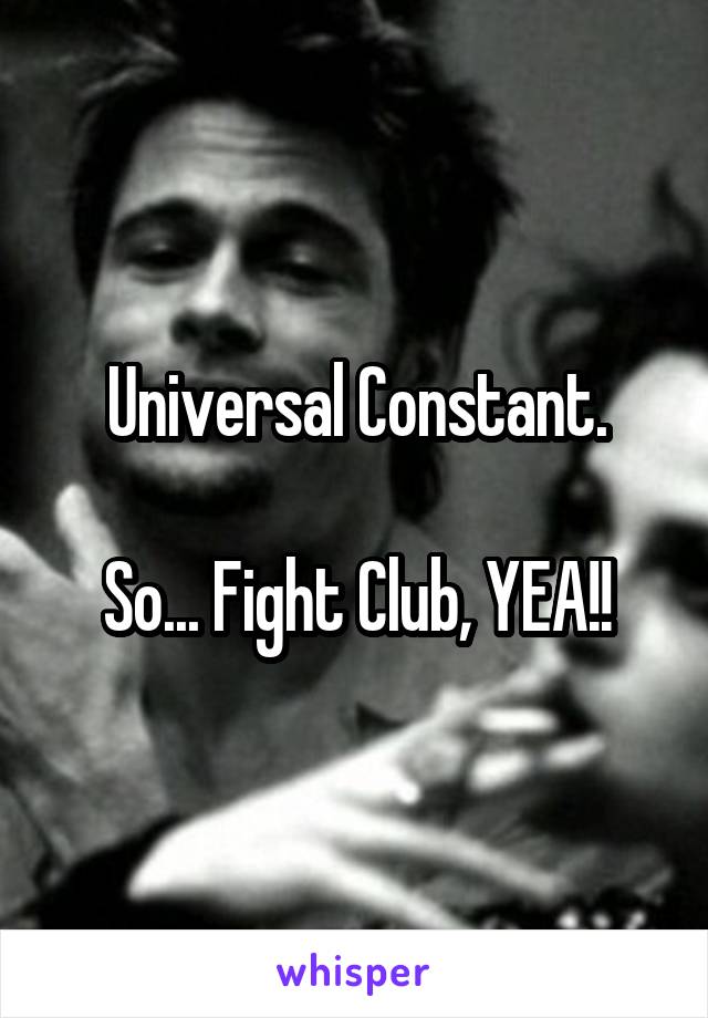 Universal Constant.

So... Fight Club, YEA!!