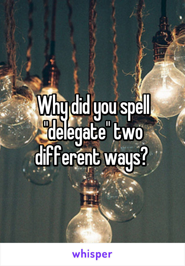 Why did you spell "delegate" two different ways? 