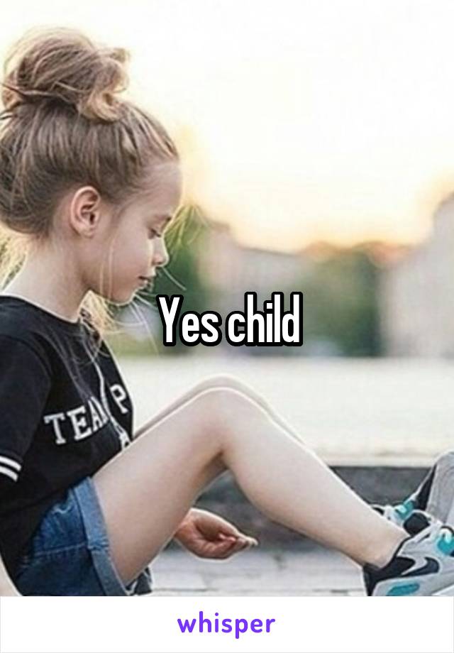 Yes child