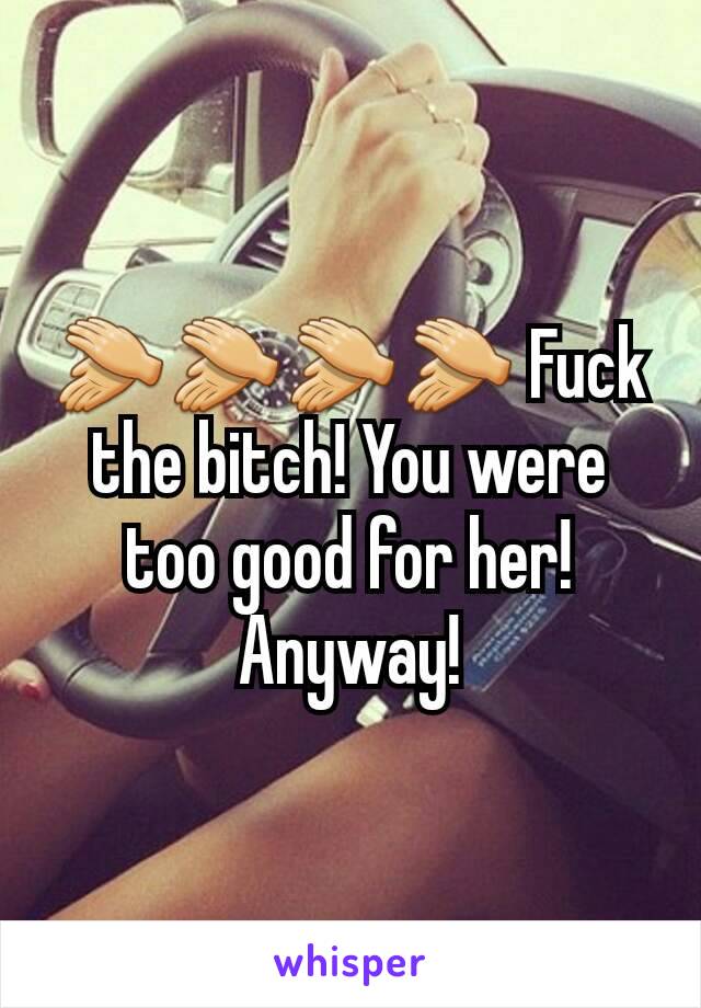 👏👏👏👏 Fuck the bitch! You were too good for her! Anyway!