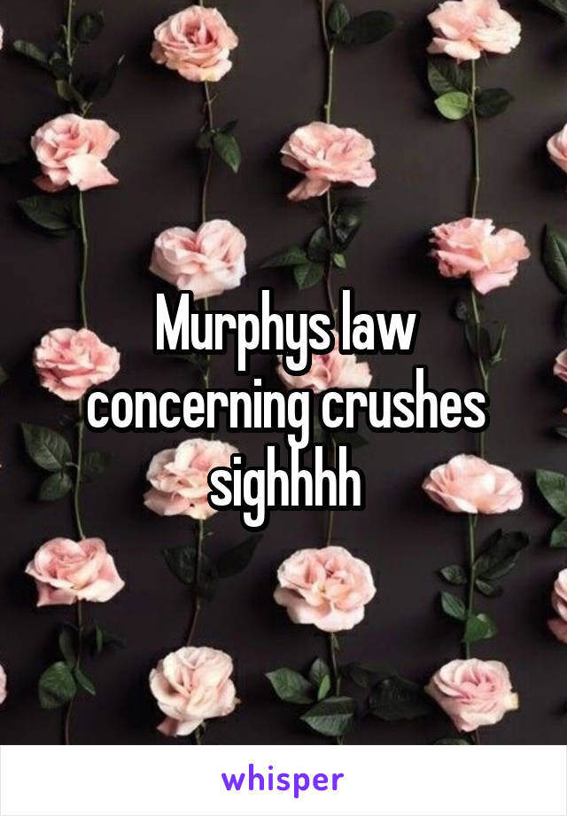 Murphys law concerning crushes sighhhh